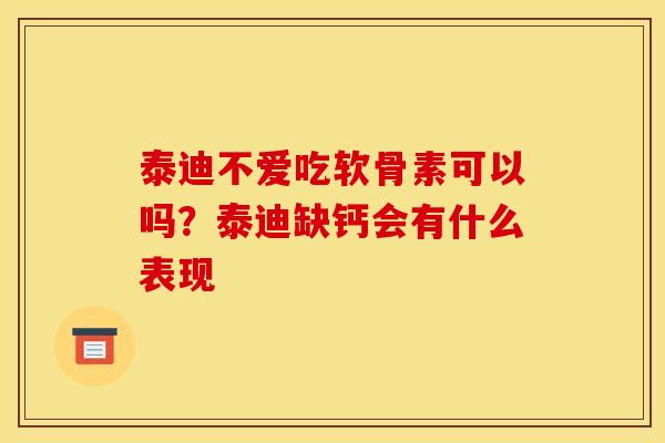 泰迪不爱吃软骨素可以吗?泰迪缺钙会有什么表现 泰迪不爱吃软骨素可以吗?泰迪缺钙会有什么表现
