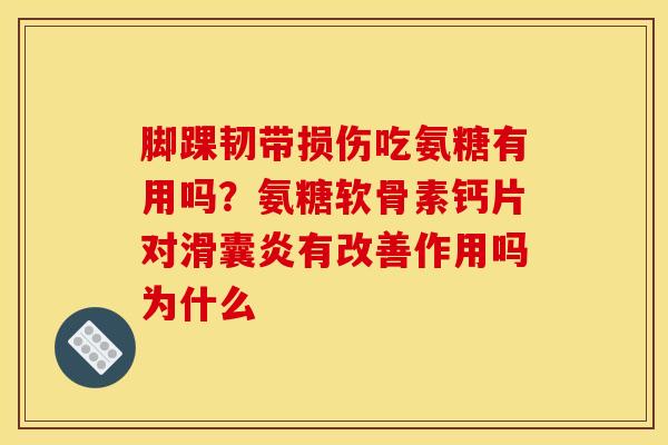 脚踝韧带损伤吃氨糖有用吗?氨糖软骨素钙片对有改善作用吗为什么 脚踝韧带损伤吃氨糖有用吗?氨糖软骨素钙片对有改善作用吗为什么