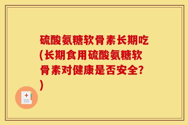 硫酸氨糖软骨素长期吃(长期食用硫酸氨糖软骨素对健康是否安全？)