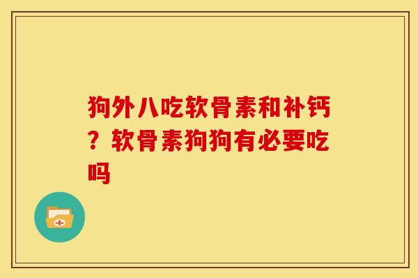 狗外八吃软骨素和补钙?软骨素狗狗有必要吃吗 狗外八吃软骨素和补钙?软骨素狗狗有必要吃吗