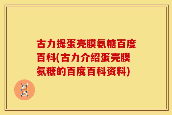 古力提蛋壳膜氨糖百度百科(古力介绍蛋壳膜氨糖的百度百科资料) 古力提蛋壳膜氨糖百度百科(古力介绍蛋壳膜氨糖的百度百科资料)