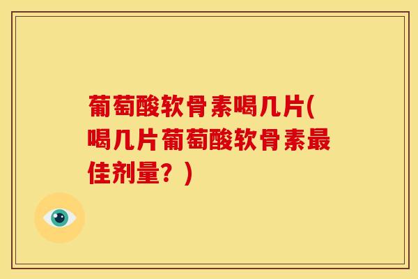 葡萄酸软骨素喝几片(喝几片葡萄酸软骨素佳剂量?) 葡萄酸软骨素喝几片(喝几片葡萄酸软骨素佳剂量?)