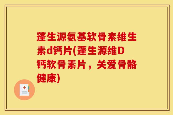 蓬生源氨基软骨素维生素d钙片(蓬生源维D钙软骨素片,关爱骨骼健康) 蓬生源氨基软骨素维生素d钙片(蓬生源维D钙软骨素片,关爱骨骼健康)