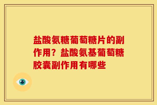 盐酸氨糖葡萄糖片的副作用？盐酸氨基葡萄糖胶囊副作用有哪些