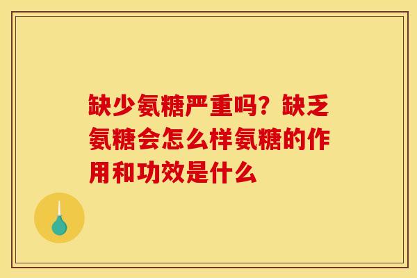 缺少氨糖严重吗?缺乏氨糖会怎么样氨糖的作用和功效是什么 缺少氨糖严重吗?缺乏氨糖会怎么样氨糖的作用和功效是什么