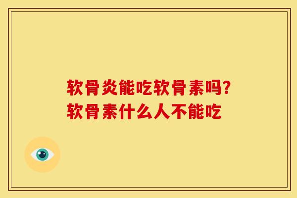 软骨炎能吃软骨素吗?软骨素什么人不能吃 软骨炎能吃软骨素吗?软骨素什么人不能吃