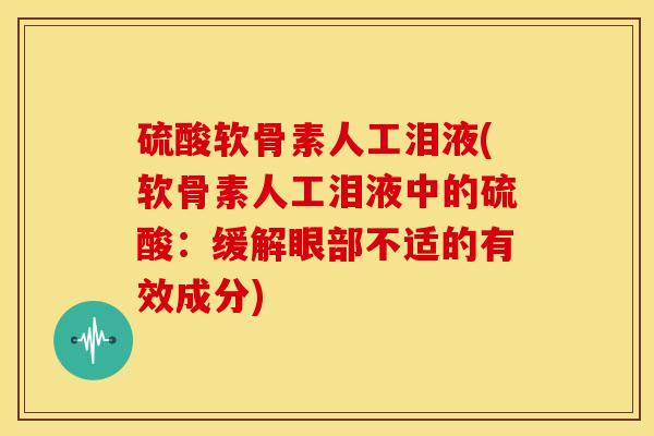 硫酸软骨素人工泪液(软骨素人工泪液中的硫酸：缓解眼部不适的有效成分)
