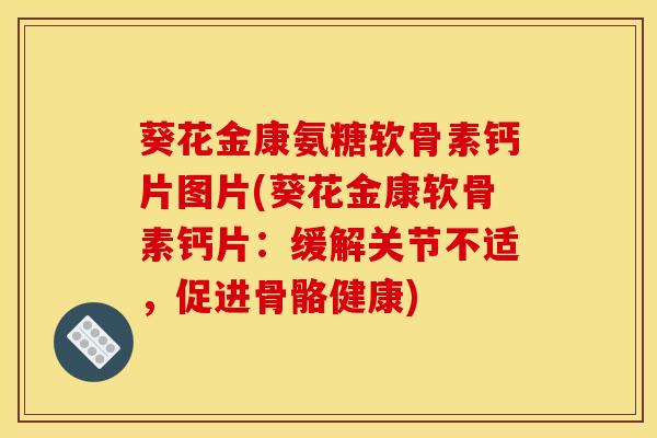 葵花金康氨糖软骨素钙片图片(葵花金康软骨素钙片:缓解关节不适,促进骨骼健康) 葵花金康氨糖软骨素钙片图片(葵花金康软骨素钙片:缓解关节不适,促进骨骼健康)