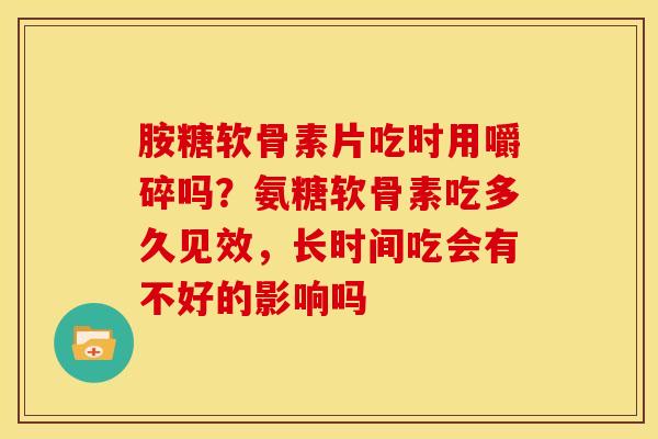 胺糖软骨素片吃时用嚼碎吗?氨糖软骨素吃多久见效,长时间吃会有不好的影响吗 胺糖软骨素片吃时用嚼碎吗?氨糖软骨素吃多久见效,长时间吃会有不好的影响吗