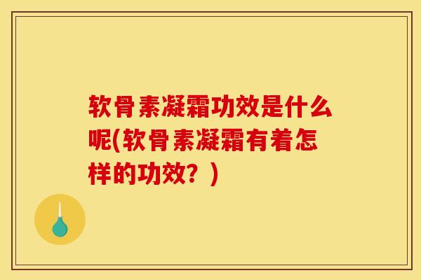 软骨素凝霜功效是什么呢(软骨素凝霜有着怎样的功效？)