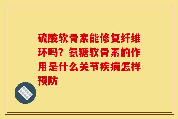 硫酸软骨素能修复纤维环吗?氨糖软骨素的作用是什么关节怎样 硫酸软骨素能修复纤维环吗?氨糖软骨素的作用是什么关节怎样