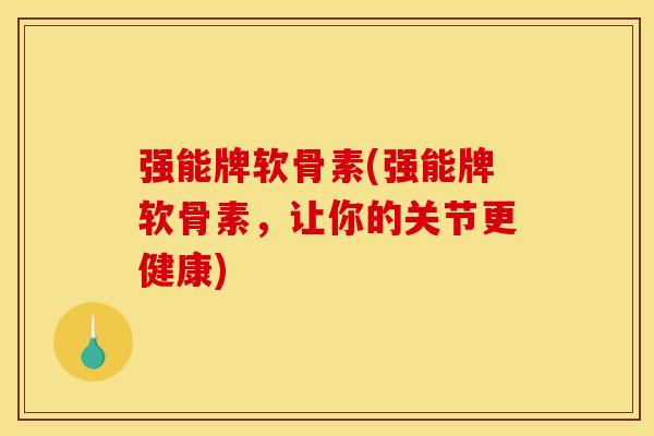强能牌软骨素(强能牌软骨素,让你的关节更健康) 强能牌软骨素(强能牌软骨素,让你的关节更健康)