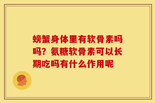 螃蟹身体里有软骨素吗吗?氨糖软骨素可以长期吃吗有什么作用呢 螃蟹身体里有软骨素吗吗?氨糖软骨素可以长期吃吗有什么作用呢