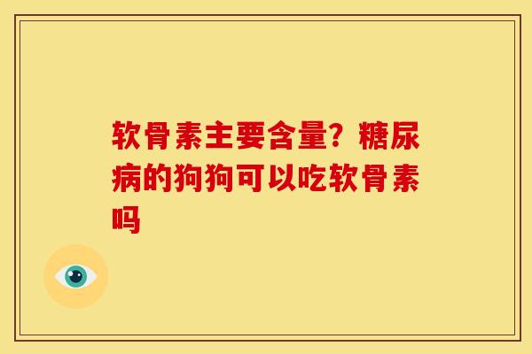 软骨素主要含量?的狗狗可以吃软骨素吗 软骨素主要含量?的狗狗可以吃软骨素吗
