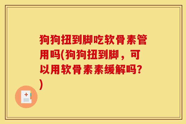 狗狗扭到脚吃软骨素管用吗(狗狗扭到脚，可以用软骨素素缓解吗？)