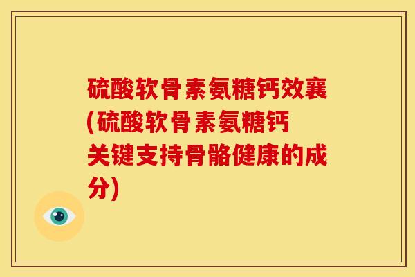 硫酸软骨素氨糖钙效襄(硫酸软骨素氨糖钙 关键支持骨骼健康的成分) 硫酸软骨素氨糖钙效襄(硫酸软骨素氨糖钙 关键支持骨骼健康的成分)