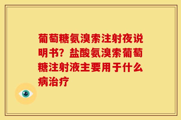 葡萄糖氨溴索注射夜说明书?盐酸氨溴索葡萄糖注射液主要用于什么 葡萄糖氨溴索注射夜说明书?盐酸氨溴索葡萄糖注射液主要用于什么