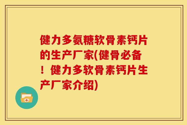 健力多氨糖软骨素钙片的生产厂家(健骨必备!健力多软骨素钙片生产厂家介绍) 健力多氨糖软骨素钙片的生产厂家(健骨必备!健力多软骨素钙片生产厂家介绍)