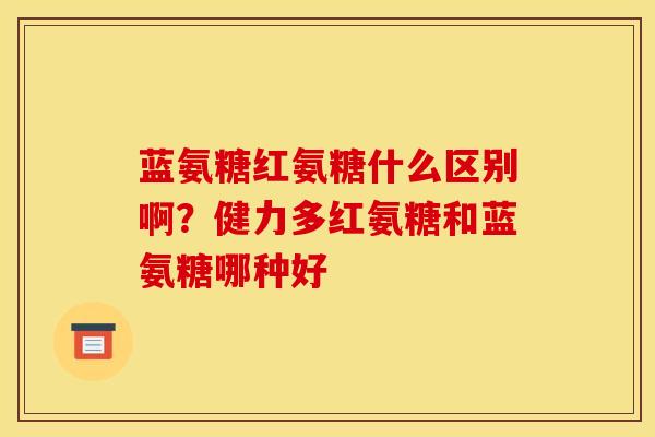 蓝氨糖红氨糖什么区别啊？健力多红氨糖和蓝氨糖哪种好