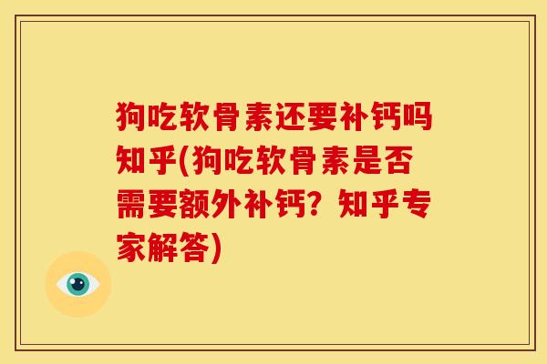 狗吃软骨素还要补钙吗知乎(狗吃软骨素是否需要额外补钙?知乎专家解答) 狗吃软骨素还要补钙吗知乎(狗吃软骨素是否需要额外补钙?知乎专家解答)
