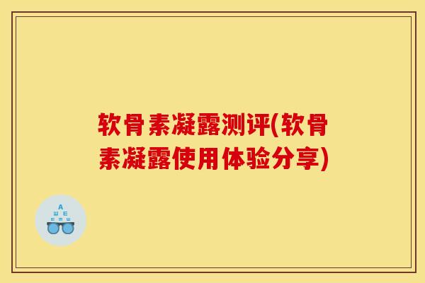 软骨素凝露测评(软骨素凝露使用体验分享) 软骨素凝露测评(软骨素凝露使用体验分享)