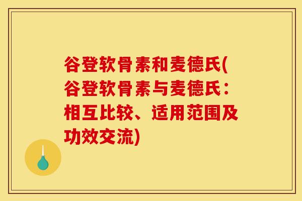 谷登软骨素和麦德氏(谷登软骨素与麦德氏:相互比较、适用范围及功效交流) 谷登软骨素和麦德氏(谷登软骨素与麦德氏:相互比较、适用范围及功效交流)