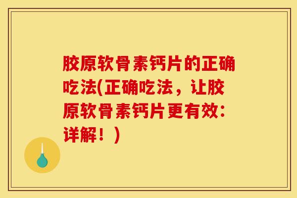 胶原软骨素钙片的正确吃法(正确吃法,让胶原软骨素钙片更有效:详解!) 胶原软骨素钙片的正确吃法(正确吃法,让胶原软骨素钙片更有效:详解!)