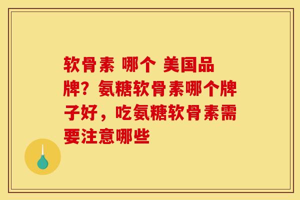 软骨素 哪个 美国品牌?氨糖软骨素哪个牌子好,吃氨糖软骨素需要注意哪些 软骨素 哪个 美国品牌?氨糖软骨素哪个牌子好,吃氨糖软骨素需要注意哪些