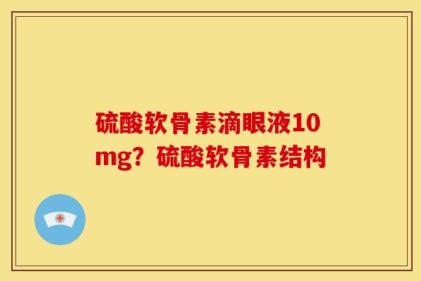 硫酸软骨素滴眼液10mg?硫酸软骨素结构 硫酸软骨素滴眼液10mg?硫酸软骨素结构