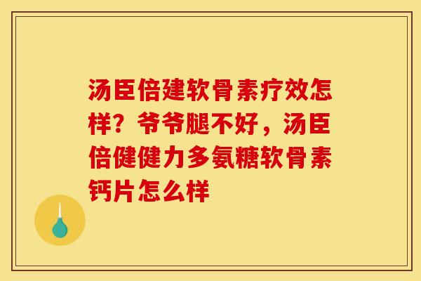 汤臣倍建软骨素疗效怎样?爷爷腿不好,汤臣倍健健力多氨糖软骨素钙片怎么样 汤臣倍建软骨素疗效怎样?爷爷腿不好,汤臣倍健健力多氨糖软骨素钙片怎么样
