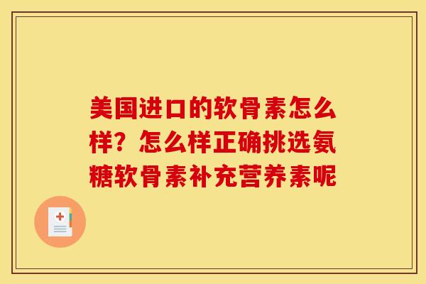 美国进口的软骨素怎么样?怎么样正确挑选氨糖软骨素补充营养素呢 美国进口的软骨素怎么样?怎么样正确挑选氨糖软骨素补充营养素呢