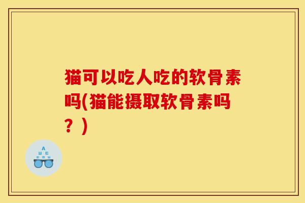 猫可以吃人吃的软骨素吗(猫能摄取软骨素吗？)