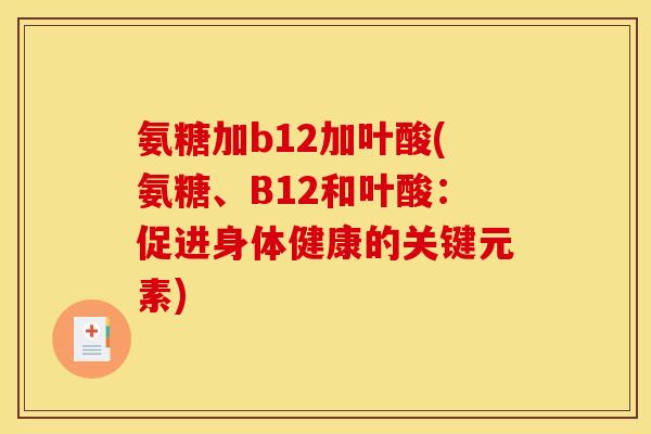 氨糖加b12加叶酸(氨糖、B12和叶酸：促进身体健康的关键元素)