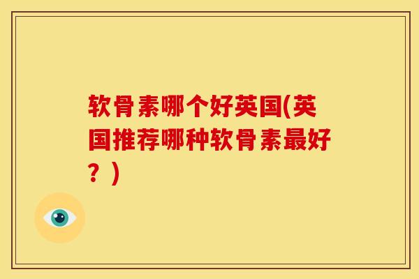 软骨素哪个好英国(英国推荐哪种软骨素好？)