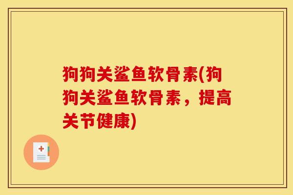 狗狗关鲨鱼软骨素(狗狗关鲨鱼软骨素,提高关节健康) 狗狗关鲨鱼软骨素(狗狗关鲨鱼软骨素,提高关节健康)