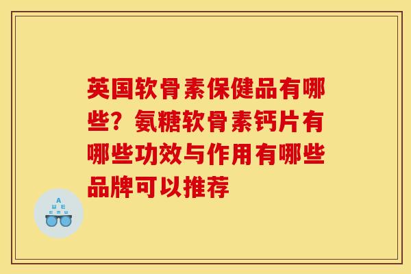 英国软骨素保健品有哪些？氨糖软骨素钙片有哪些功效与作用有哪些品牌可以推荐