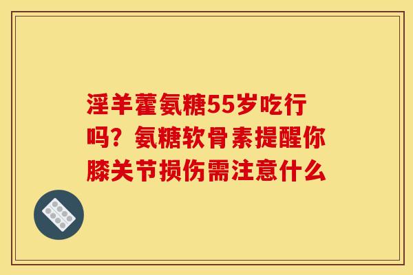 淫羊藿氨糖55岁吃行吗？氨糖软骨素提醒你膝关节损伤需注意什么