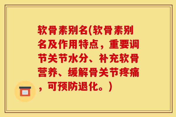 软骨素别名(软骨素别名及作用特点，重要调节关节水分、补充软骨营养、缓解骨关节，可退化。)