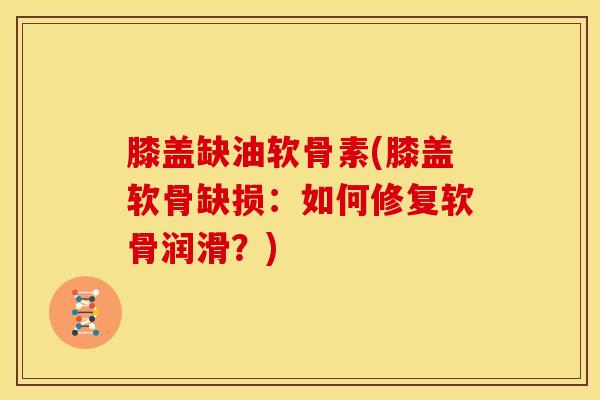 膝盖缺油软骨素(膝盖软骨缺损：如何修复软骨润滑？)