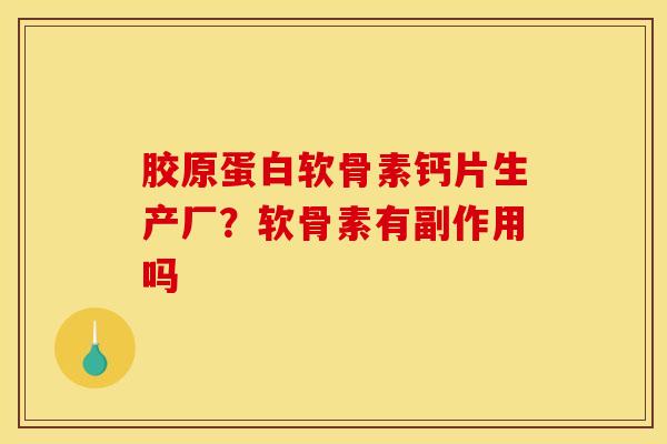 胶原蛋白软骨素钙片生产厂?软骨素有副作用吗 胶原蛋白软骨素钙片生产厂?软骨素有副作用吗