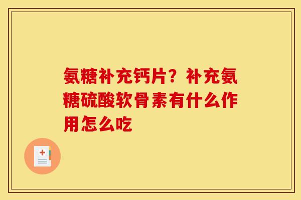 氨糖补充钙片？补充氨糖硫酸软骨素有什么作用怎么吃