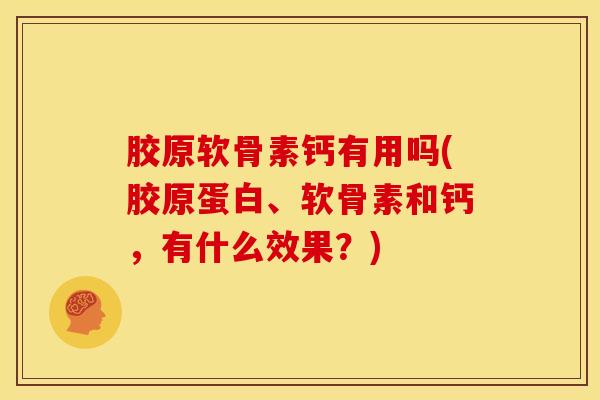 胶原软骨素钙有用吗(胶原蛋白、软骨素和钙,有什么效果?) 胶原软骨素钙有用吗(胶原蛋白、软骨素和钙,有什么效果?)