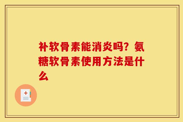 补软骨素能吗?氨糖软骨素使用方法是什么 补软骨素能吗?氨糖软骨素使用方法是什么