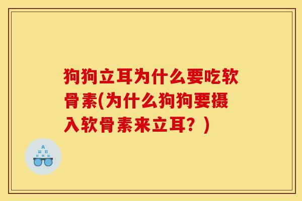 狗狗立耳为什么要吃软骨素(为什么狗狗要摄入软骨素来立耳?) 狗狗立耳为什么要吃软骨素(为什么狗狗要摄入软骨素来立耳?)