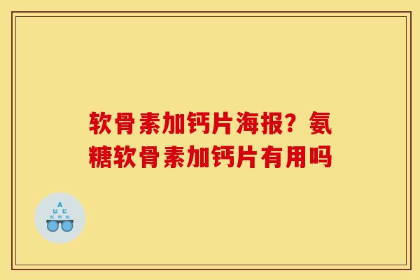 软骨素加钙片海报？氨糖软骨素加钙片有用吗