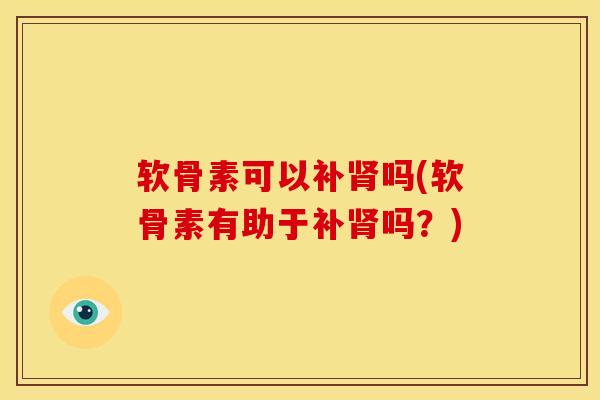 软骨素可以补吗(软骨素有助于补吗？)