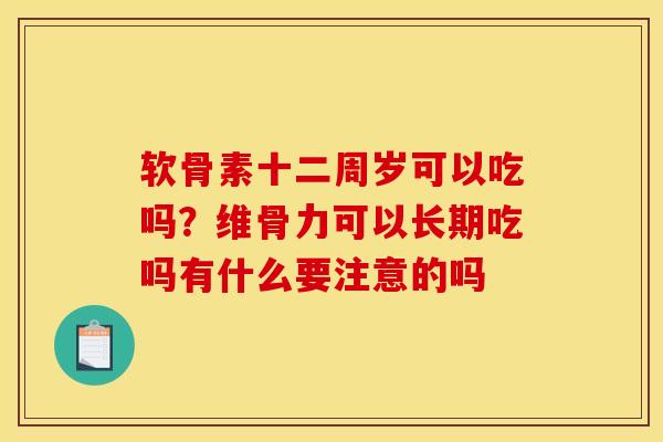 软骨素十二周岁可以吃吗?维骨力可以长期吃吗有什么要注意的吗 软骨素十二周岁可以吃吗?维骨力可以长期吃吗有什么要注意的吗