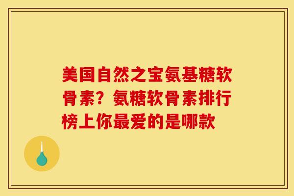 美国自然之宝氨基糖软骨素?氨糖软骨素排行榜上你爱的是哪款 美国自然之宝氨基糖软骨素?氨糖软骨素排行榜上你爱的是哪款