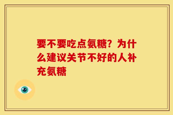 要不要吃点氨糖?为什么建议关节不好的人补充氨糖 要不要吃点氨糖?为什么建议关节不好的人补充氨糖