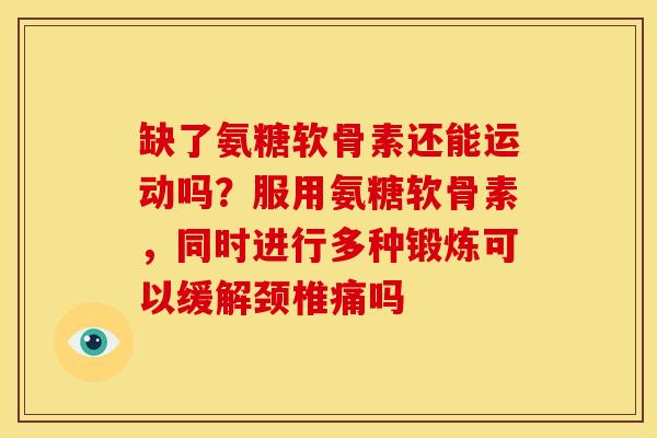 缺了氨糖软骨素还能运动吗？服用氨糖软骨素，同时进行多种锻炼可以缓解颈椎痛吗